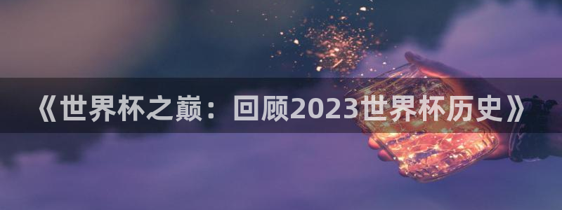 中国 世界杯：《世界杯之巅：回顾2023世界杯历史》