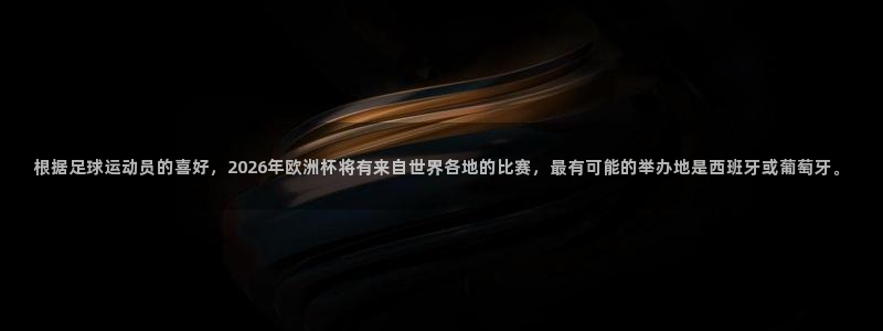 世界杯欧洲预选赛：根据足球运动员的喜好，2026年欧洲杯将有来自世界各地的比赛，最有可能的举办地是西班牙或葡萄牙。