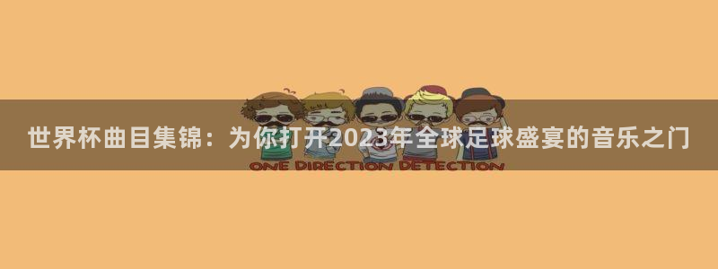 足球世界杯赛程：世界杯曲目集锦：为你打开2023年全球足球盛宴的音乐之门